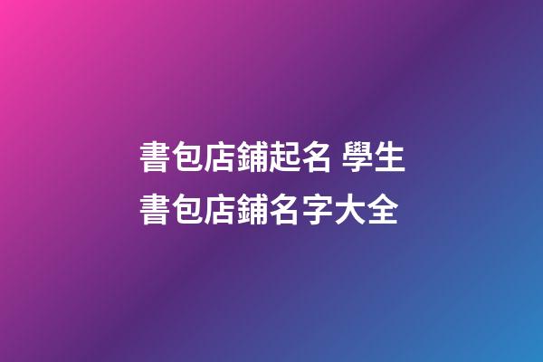 書包店鋪起名 學生書包店鋪名字大全-第1張-店鋪起名-玄機派